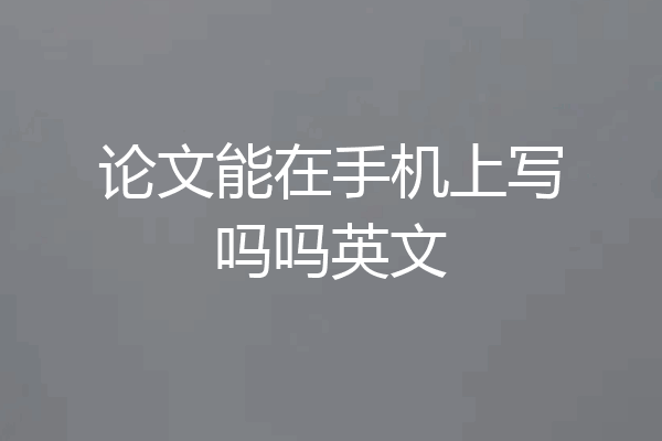 论文能在手机上写吗吗英文