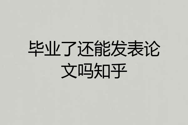 毕业了还能发表论文吗知乎