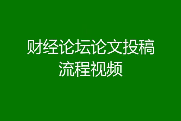 财经论坛论文投稿流程视频