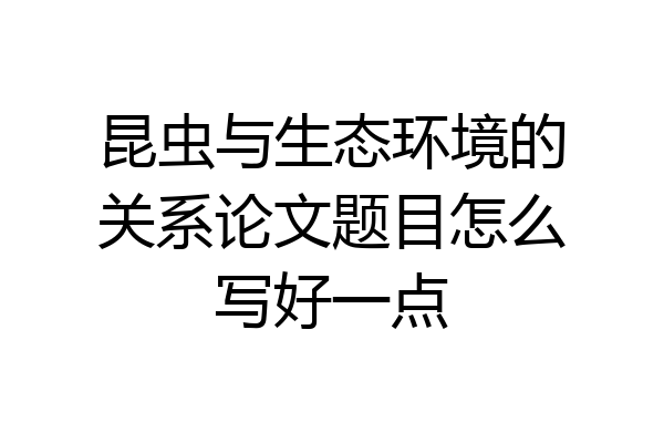 昆虫与生态环境的关系论文题目怎么写好一点