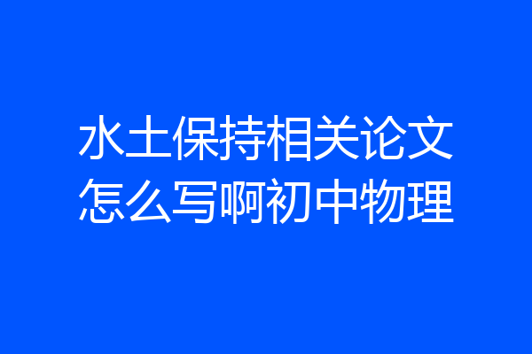 水土保持相关论文怎么写啊初中物理