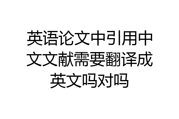 英语论文中引用中文文献需要翻译成英文吗对吗