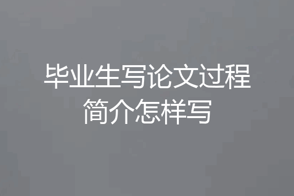 毕业生写论文过程简介怎样写