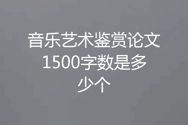 音乐艺术鉴赏论文1500字数是多少个