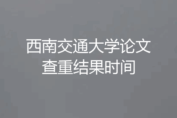 西南交通大学论文查重结果时间