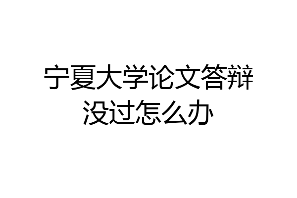 宁夏大学论文答辩没过怎么办