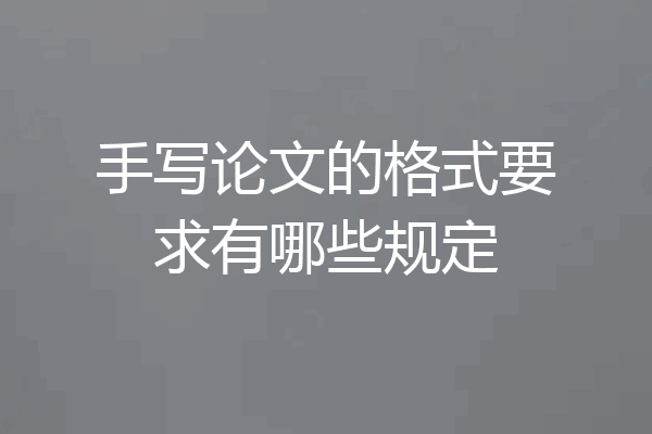 手写论文的格式要求有哪些规定