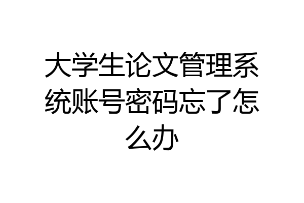 大学生论文管理系统账号密码忘了怎么办