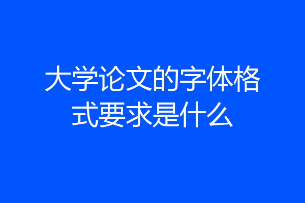 大学论文的字体格式要求是什么