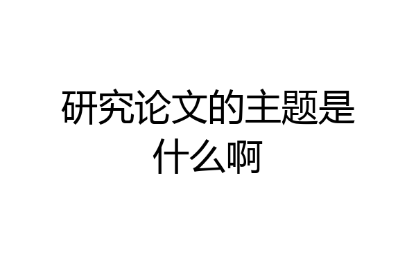 研究论文的主题是什么啊
