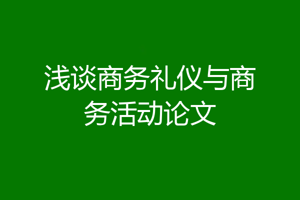 浅谈商务礼仪与商务活动论文
