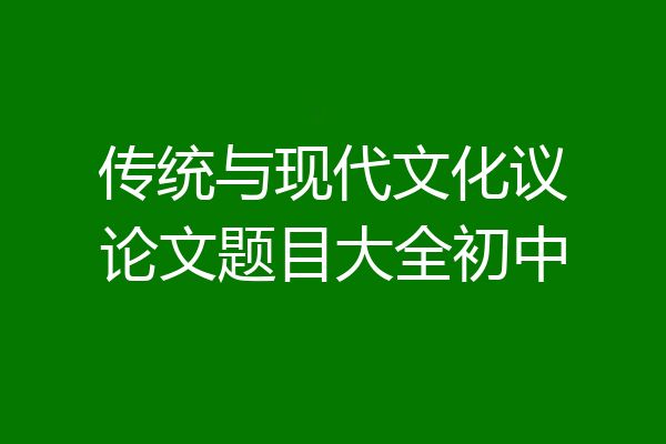传统与现代文化议论文题目大全初中