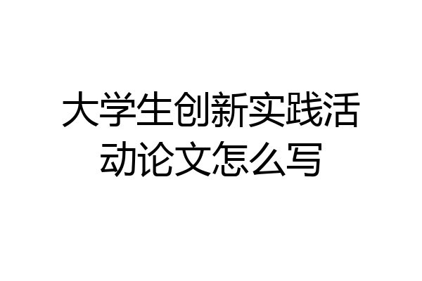大学生创新实践活动论文怎么写