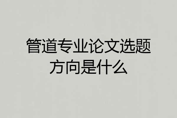 管道专业论文选题方向是什么