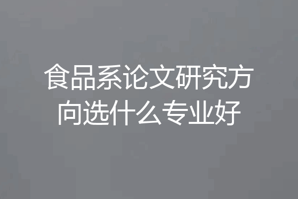 食品系论文研究方向选什么专业好