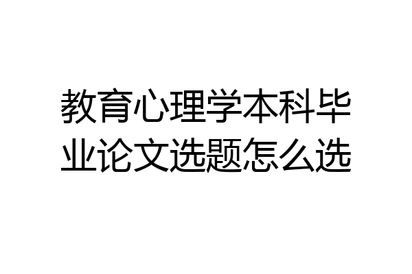 教育心理学本科毕业论文选题怎么选