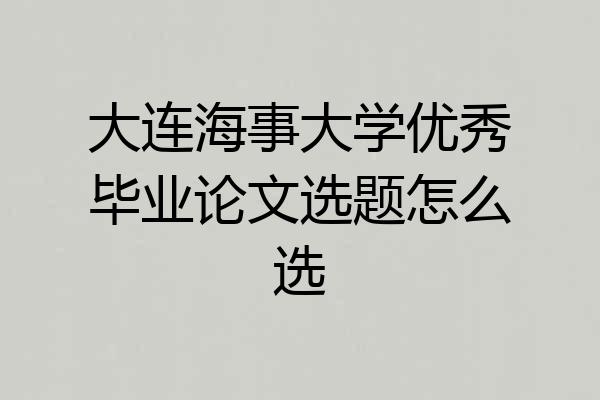 大连海事大学优秀毕业论文选题怎么选