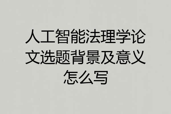 人工智能法理学论文选题背景及意义怎么写