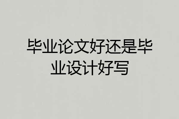 毕业论文好还是毕业设计好写