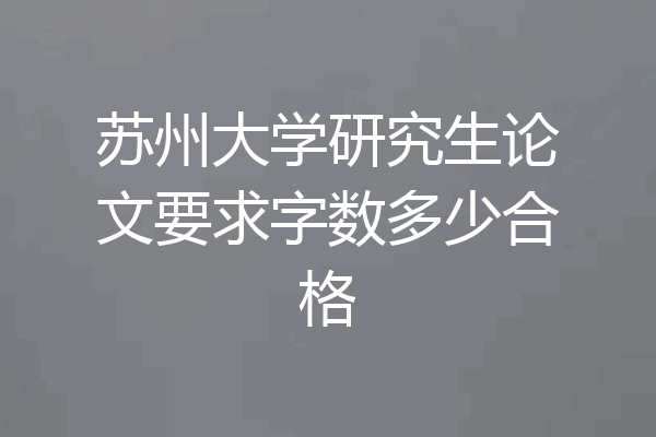 苏州大学研究生论文要求字数多少合格