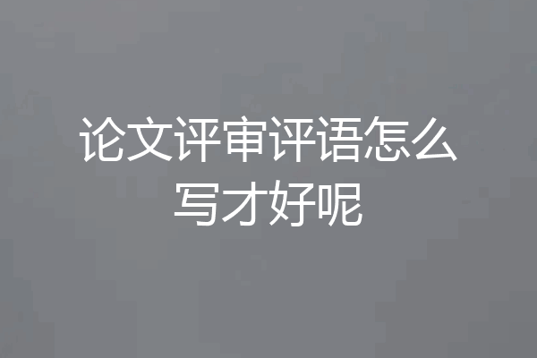 论文评审评语怎么写才好呢