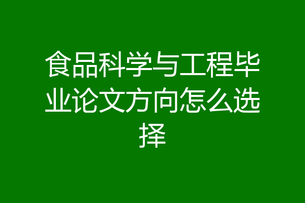 食品科学与工程毕业论文方向怎么选择