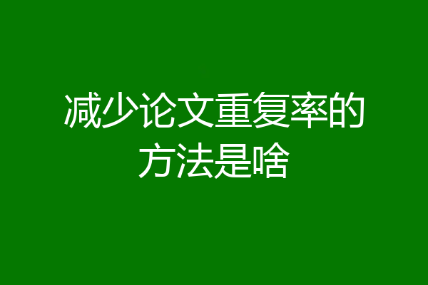 减少论文重复率的方法是啥