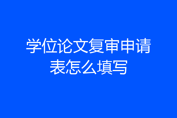 学位论文复审申请表怎么填写