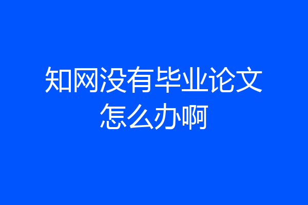 知网没有毕业论文怎么办啊