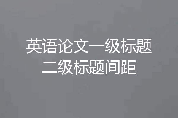 英语论文一级标题二级标题间距