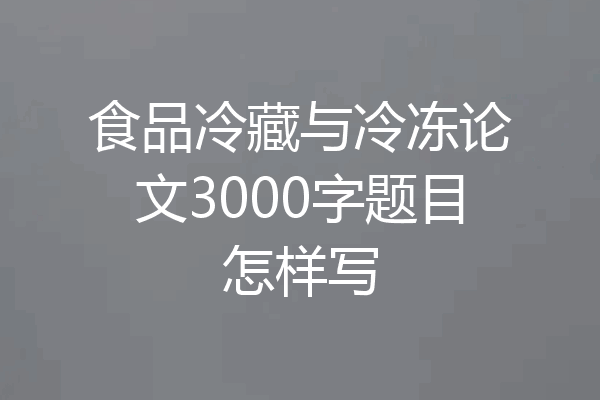 食品冷藏与冷冻论文3000字题目怎样写