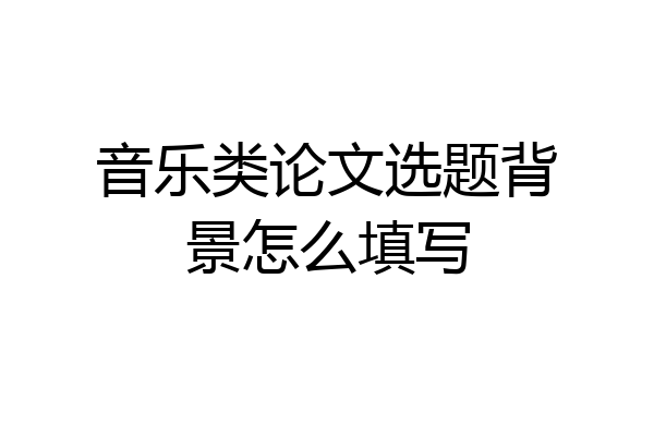音乐类论文选题背景怎么填写