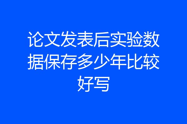 论文发表后实验数据保存多少年比较好写