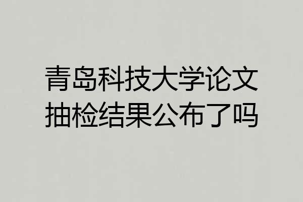 青岛科技大学论文抽检结果公布了吗