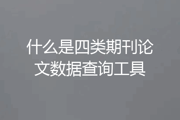 什么是四类期刊论文数据查询工具