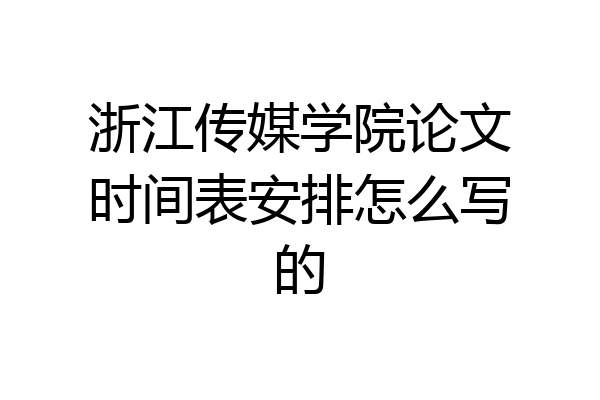 浙江传媒学院论文时间表安排怎么写的