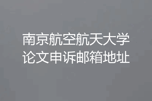 南京航空航天大学论文申诉邮箱地址