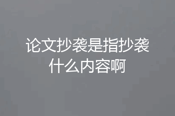 论文抄袭是指抄袭什么内容啊