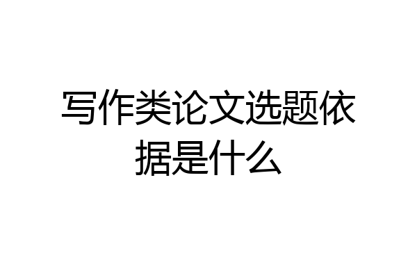 写作类论文选题依据是什么