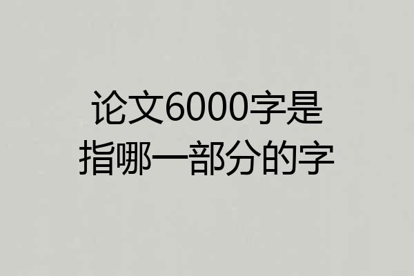 论文6000字是指哪一部分的字