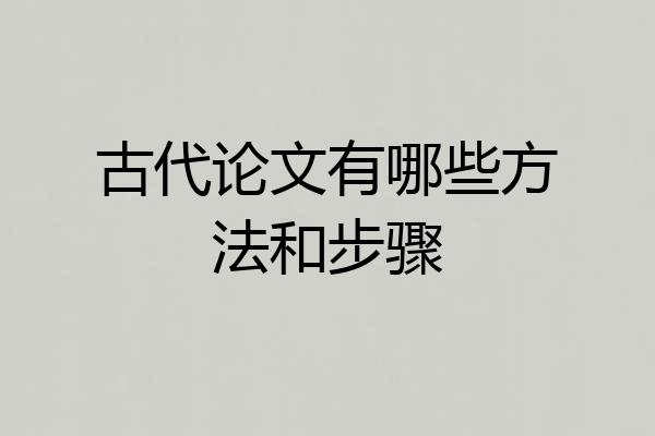 古代论文有哪些方法和步骤