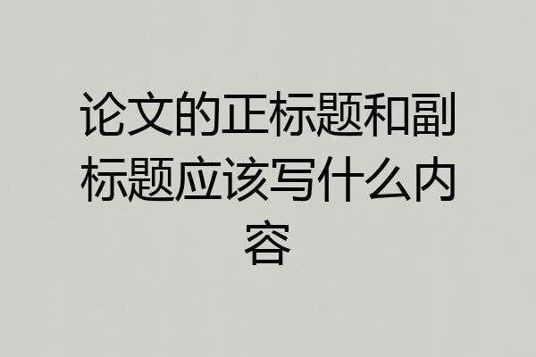 论文的正标题和副标题应该写什么内容