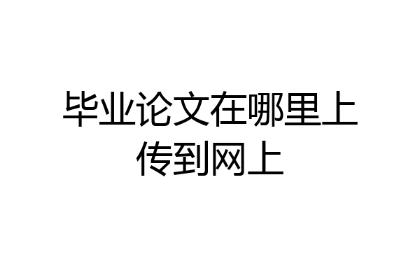 毕业论文在哪里上传到网上