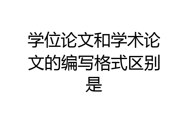 学位论文和学术论文的编写格式区别是