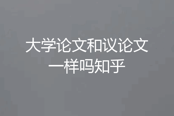 大学论文和议论文一样吗知乎