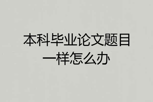 本科毕业论文题目一样怎么办