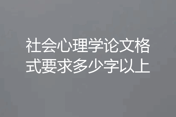 社会心理学论文格式要求多少字以上