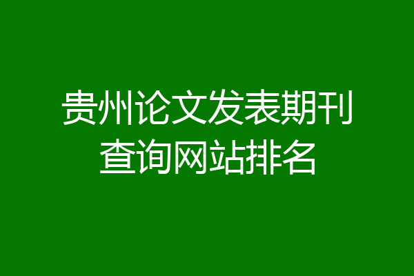 贵州论文发表期刊查询网站排名