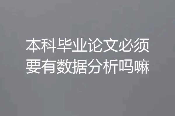 本科毕业论文必须要有数据分析吗嘛
