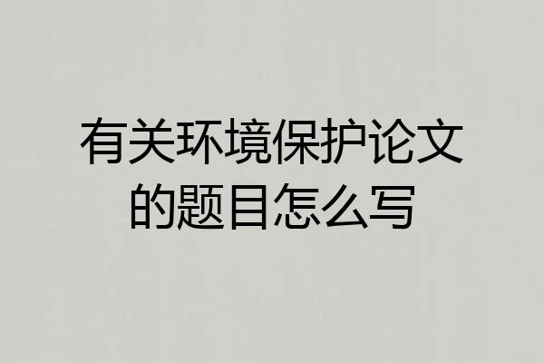有关环境保护论文的题目怎么写